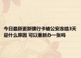 今日最新更新银行卡被公安冻结3天是什么原因 可以重新办一张吗