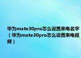 华为mate30pro怎么设置来电名字（华为mate30pro怎么设置来电视频）