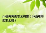 ps画笔间距怎么调整（ps画笔间距怎么调）