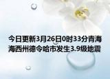 今日更新3月26日0时33分青海海西州德令哈市发生3.9级地震