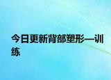 今日更新背部塑形—训练
