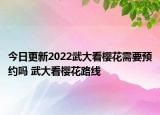 今日更新2022武大看樱花需要预约吗 武大看樱花路线