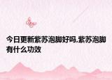 今日更新紫苏泡脚好吗,紫苏泡脚有什么功效