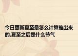 今日更新夏至是怎么计算推出来的,夏至之后是什么节气