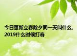 今日更新立春除夕同一天叫什么,2019什么时候打春