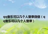 qq音乐可以几个人登录微信（qq音乐可以几个人登录）