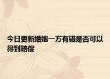 今日更新婚姻一方有错是否可以得到赔偿