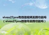 vivox27pro有微信视频美颜功能吗（vivox27pro微信带美颜功能吗）