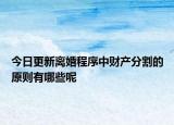 今日更新离婚程序中财产分割的原则有哪些呢