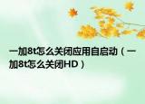 一加8t怎么关闭应用自启动（一加8t怎么关闭HD）