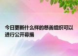 今日更新什么样的慈善组织可以进行公开募捐