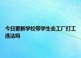 今日更新学校带学生去工厂打工违法吗