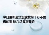 今日更新房贷没放款前千万不要做的事 这几点很重要的