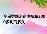 今日更新盗窃电瓶车3000多判刑多久