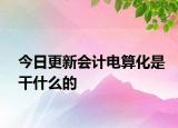 今日更新会计电算化是干什么的