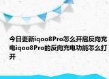 今日更新iqoo8Pro怎么开启反向充电iqoo8Pro的反向充电功能怎么打开