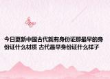 今日更新中国古代就有身份证那最早的身份证什么材质 古代最早身份证什么样子