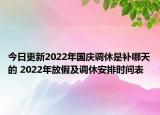 今日更新2022年国庆调休是补哪天的 2022年放假及调休安排时间表