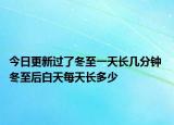 今日更新过了冬至一天长几分钟 冬至后白天每天长多少