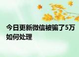 今日更新微信被骗了5万如何处理