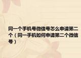 同一个手机号微信号怎么申请第二个（同一手机如何申请第二个微信号）