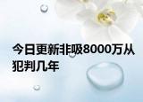 今日更新非吸8000万从犯判几年