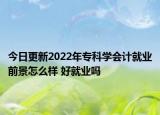 今日更新2022年专科学会计就业前景怎么样 好就业吗