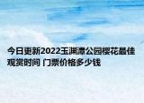 今日更新2022玉渊潭公园樱花最佳观赏时间 门票价格多少钱