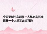 今日更新小车超员一人私家车五座超员一个人是怎么处罚的
