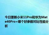 今日更新小米11Pro和华为Mate40Pro+哪个好参数对比性能分析