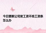 今日更新公司发工资不给工资条怎么办