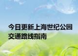 今日更新上海世纪公园交通路线指南