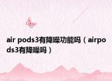 air pods3有降噪功能吗（airpods3有降噪吗）