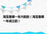 淘宝是哪一年兴起的（淘宝是哪一年成立的）