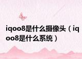 iqoo8是什么摄像头（iqoo8是什么系统）