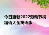今日更新2022劳动节祝福语大全英语版