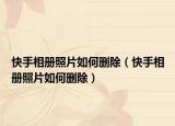 快手相册照片如何删除（快手相册照片如何删除）