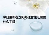 今日更新在沈阳办理暂住证需要什么手续