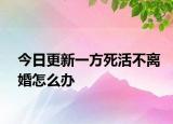 今日更新一方死活不离婚怎么办