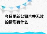 今日更新公司合并无效的情形有什么