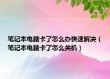 笔记本电脑卡了怎么办快速解决（笔记本电脑卡了怎么关机）