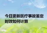 今日更新医疗事故鉴定时效如何计算