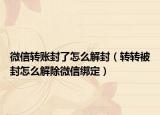 微信转账封了怎么解封（转转被封怎么解除微信绑定）