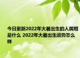 今日更新2022年大暑出生的人属相是什么 2022年大暑出生运势怎么样