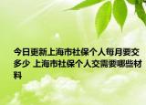 今日更新上海市社保个人每月要交多少 上海市社保个人交需要哪些材料