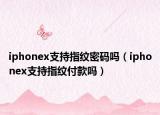 iphonex支持指纹密码吗（iphonex支持指纹付款吗）