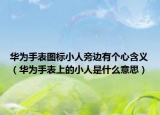 华为手表图标小人旁边有个心含义（华为手表上的小人是什么意思）