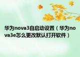 华为nova3自启动设置（华为nova3e怎么更改默认打开软件）