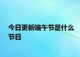 今日更新端午节是什么节日