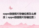 oppo微信照片存储位置怎么修改（oppo微信照片存储位置）